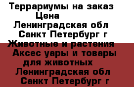 Террариумы на заказ › Цена ­ 1 500 - Ленинградская обл., Санкт-Петербург г. Животные и растения » Аксесcуары и товары для животных   . Ленинградская обл.,Санкт-Петербург г.